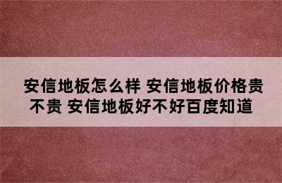  安信地板怎么样 安信地板价格贵不贵 安信地板好不好百度知道